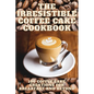 The Irresistible Coffee Cake Cookbook - Paperback
