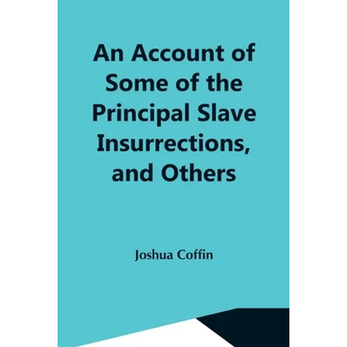 An Account Of Some Of The Principal Slave Insurrections, And Others, Which Have Occurred, Or Been Attempted, In The United States And Elsewhere, Durin - Paperback