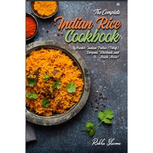 The Complete Indian Rice Cookbook: Master Indian Pulao (Pilaf), Biryani, Khichadi, and Much More! - Paperback