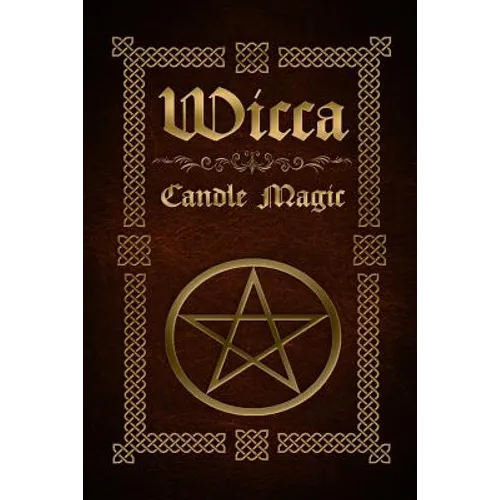 Wicca Candle Magic: The Ultimate Beginners Guide to Wiccan Candle Magic with Candle Spells - Paperback