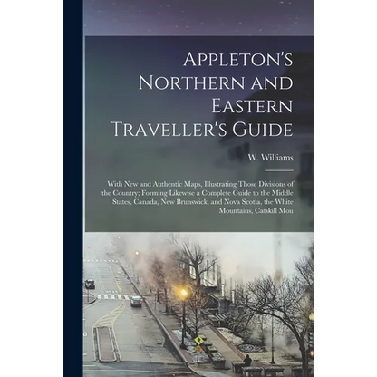 Appleton's Northern and Eastern Traveller's Guide: With new and Authentic Maps, Illustrating Those Divisions of the Country; Forming Likewise a Comple - Paperback
