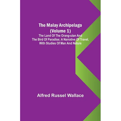 The Malay Archipelago (Volume 1); The Land of the Orang-utan and the Bird of Paradise; A Narrative of Travel, with Studies of Man and Nature - Paperback