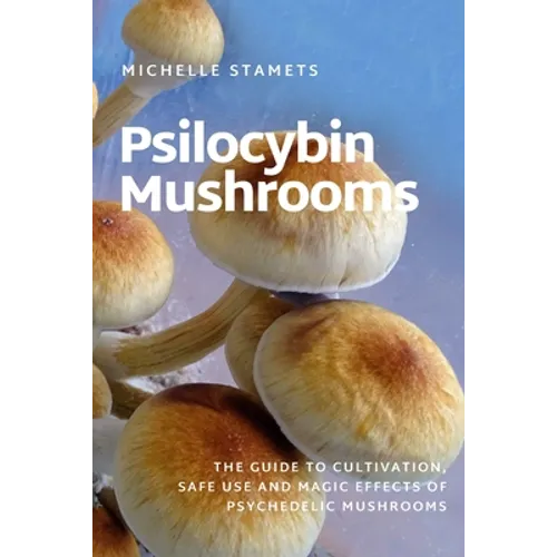 Psilocybin Mushrooms: The Guide to Cultivation, Safe Use and Magic Effects of Psychedelic Mushrooms - Paperback