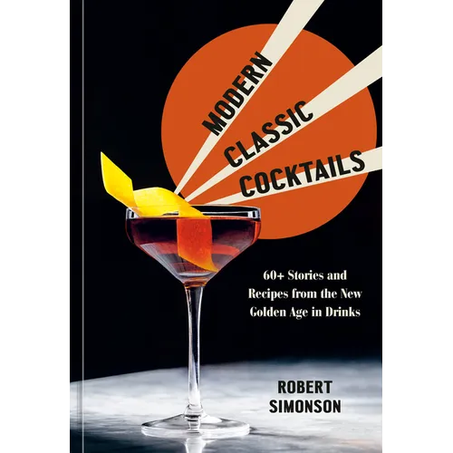 Modern Classic Cocktails: 60+ Stories and Recipes from the New Golden Age in Drinks - Hardcover