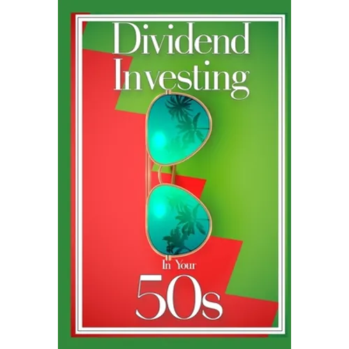 Dividend Investing in Your 50s: Invest in the Future via Dividend Growth Investing - Paperback