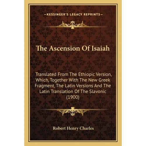 The Ascension Of Isaiah: Translated From The Ethiopic Version, Which, Together With The New Greek Fragment, The Latin Versions And The Latin Tr - Paperback