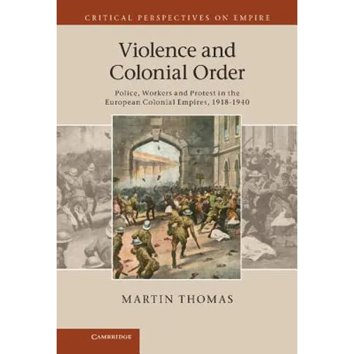 Violence and Colonial Order: Police, Workers and Protest in the European Colonial Empires, 1918 1940 - Hardcover