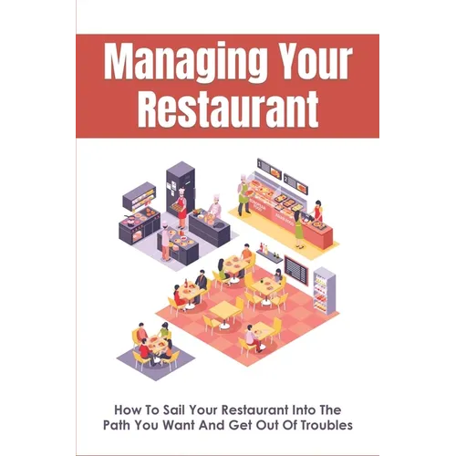 Managing Your Restaurant: How To Sail Your Restaurant Into The Path You Want And Get Out Of Troubles: Running A Restaurant For Dummies - Paperback