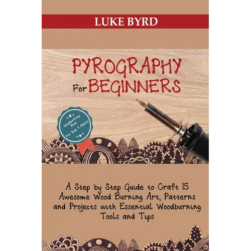 Pyrography for Beginners: A Step by Step Guide to Craft 15 Awesome Wood Burning Art, Patterns and Projects with Essential Woodburning Tools and - Paperback