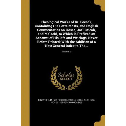 Theological Works of Dr. Pocock, Containing His Porta Mosis, and English Commentaries on Hosea, Joel, Micah, and Malachi, to Which is Prefixed an Acco - Paperback