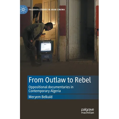 From Outlaw to Rebel: Oppositional Documentaries in Contemporary Algeria - Hardcover