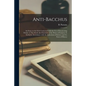 Anti-Bacchus [microform]: an Essay on the Evils Connected With the Use of Intoxicating Drinks: in This Work, the Character of the Wines of Scrip - Paperback