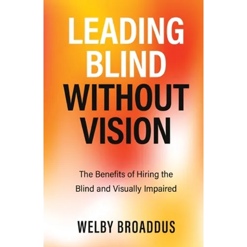 Leading Blind without Vision: The Benefits of Hiring the Blind and Visually Impaired - Paperback