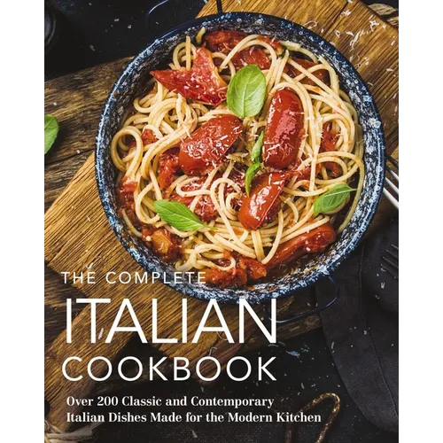 The Complete Italian Cookbook: 200 Classic and Contemporary Italian Dishes Made for the Modern Kitchen - Hardcover