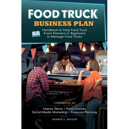 Food Truck Business Plan Handbook to Help Food Truck Event Planners or Beginners to Manage Food Trucks. Strategies of Interior Décor, Food Choices, So - Paperback