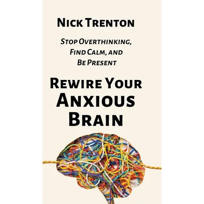 Rewire Your Anxious Brain: Stop Overthinking, Find Calm, and Be Present - Hardcover