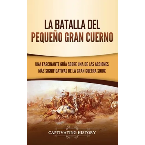 La Batalla del Pequeño Gran Cuerno: Una Fascinante Guía sobre una de las Acciones Más Significativas de la Gran Guerra Sioux - Hardcover