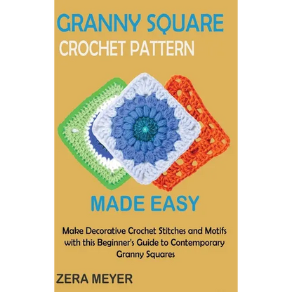Granny Square Crochet Patterns Made Easy: Make Decorative Crochet Stitches and Motifs with this Beginner's Guide to Contemporary Granny Squares - Hardcover