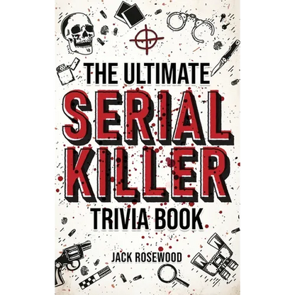 The Ultimate Serial Killer Trivia Book: A Collection Of Fascinating Facts And Disturbing Details About Infamous Serial Killers And Their Horrific Crim - Hardcover