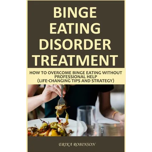 Binge Eating Disorder Treatment: How to Overcome Binge Eating Without Professional Help (Life-Changing Tips and Strategy) - Paperback