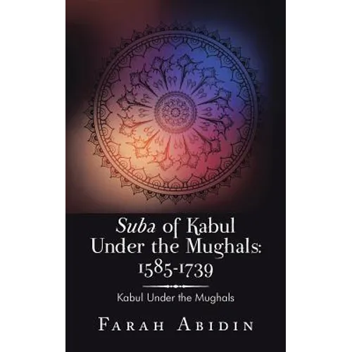 Suba of Kabul Under the Mughals: 1585-1739: Kabul Under the Mughals - Paperback