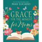 Grace for the Moment for Moms: Inspirational Thoughts of Encouragement and Appreciation for Moms (a 50-Day Devotional) - Hardcover