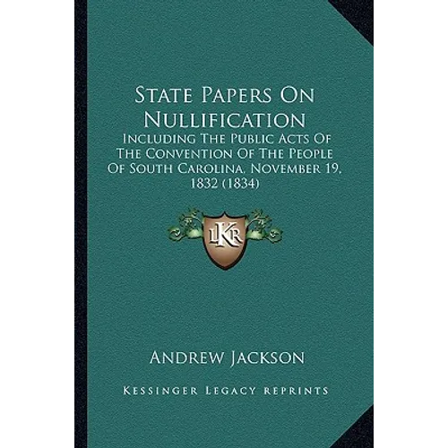 State Papers On Nullification: Including The Public Acts Of The Convention Of The People Of South Carolina, November 19, 1832 (1834) - Paperback