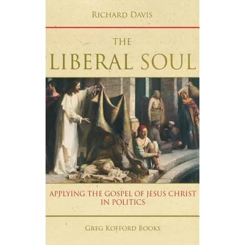 The Liberal Soul: Applying the Gospel of Jesus Christ in Politics - Hardcover