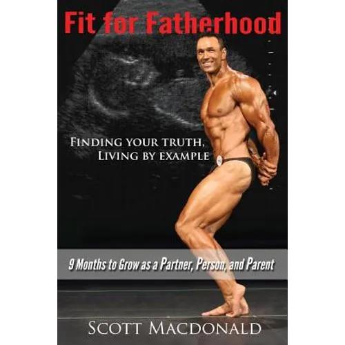 Fit For Fatherhood - Finding your Truth, Living by Example: 9 Months to Grow as a Partner, Person, and Parent - Paperback