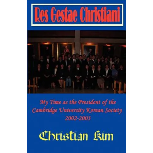 Res Gestae Christiani: My Time as the President of the Cambridge University Korean Society 2002-2003 - Paperback