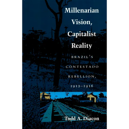 Millenarian Vision, Capitalist Reality: Brazil's Contestado Rebellion, 1912-1916 - Paperback