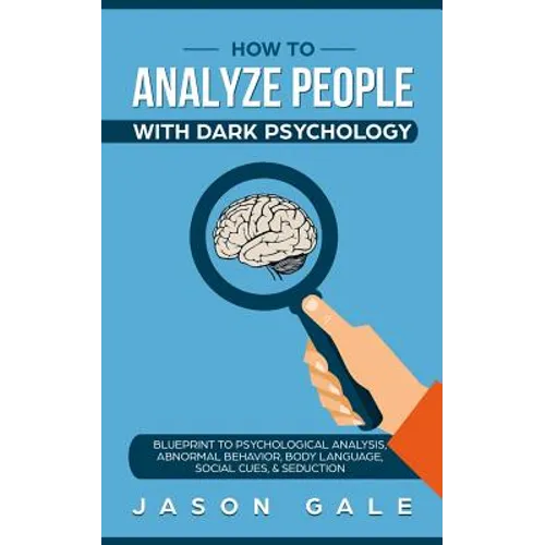 How To Analyze People With Dark Psychology: Blueprint To Psychological Analysis, Abnormal Behavior, Body Language, Social Cues & Seduction - Paperback
