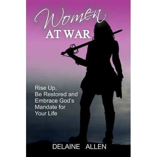 Women At War: Rise Up, Be Restored and Embrace God's Mandate for Your Life - Paperback