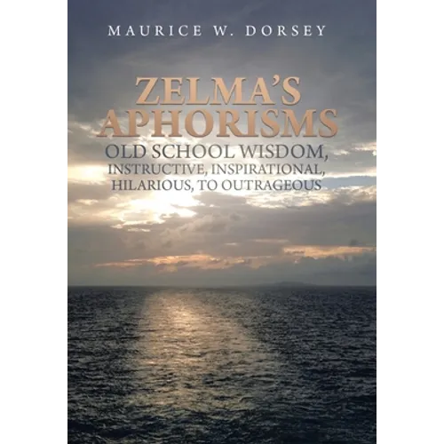 Zelma's Aphorisms Old School Wisdom, Instructive, Inspirational, Hilarious, to Outrageous - Hardcover