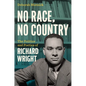 No Race, No Country: The Politics and Poetics of Richard Wright - Paperback