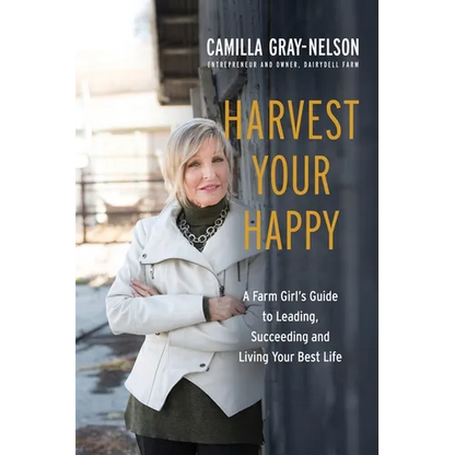 Harvest Your Happy: A Farm Girl's Guide to Leading, Succeeding and Living Your Best Life - Paperback