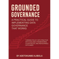 Grounded Governance A Practical Guide to Implementing Data Governance That Works - Paperback