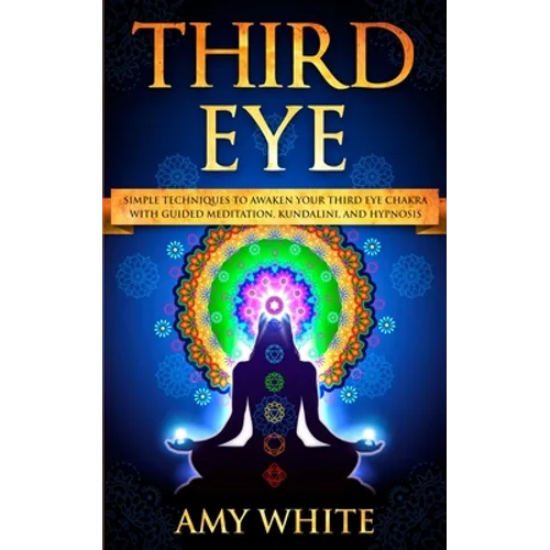 Third Eye: Simple Techniques to Awaken Your Third Eye Chakra With Guided Meditation, Kundalini, and Hypnosis (psychic abilities, - Paperback