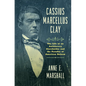 Cassius Marcellus Clay: The Life of an Antislavery Slaveholder and the Paradox of American Reform - Hardcover