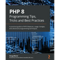 PHP 8 Programming Tips, Tricks and Best Practices: A practical guide to PHP 8 features, usage changes, and advanced programming techniques - Paperback