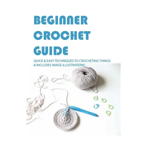 Beginner Crochet Guide: Quick & Easy Techniques To Crocheting Things & Includes Image Illustrations: Crochet For Beginners Book - Paperback