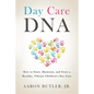 Day Care DNA: How to Start, Maintain, and Grow a Healthy, Vibrant Children's Day Care - Paperback