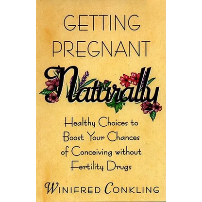 Getting Pregnant Naturally: Healthy Choices to Boost Your Chances of Conceiving Without Fertility Drugs - Paperback