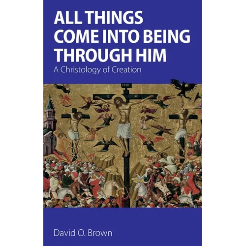 All Things Come into Being Through Him: A Christology of Creation - Paperback