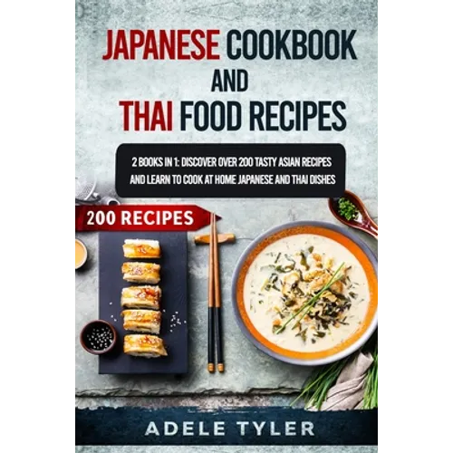 Japanese Cookbook And Thai Food Recipes: 2 Books In 1: Discover Over 200 Tasty Asian Recipes And Learn To Cook At Home Japanese And Thai Dishes - Paperback