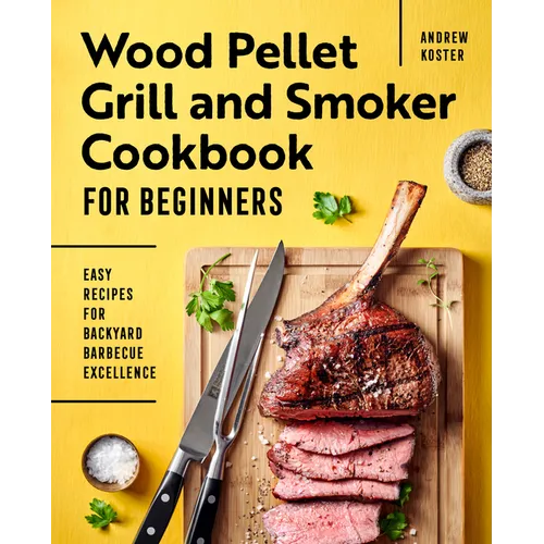 Wood Pellet Grill and Smoker Cookbook for Beginners: Easy Recipes for Backyard Barbecue Excellence - Paperback