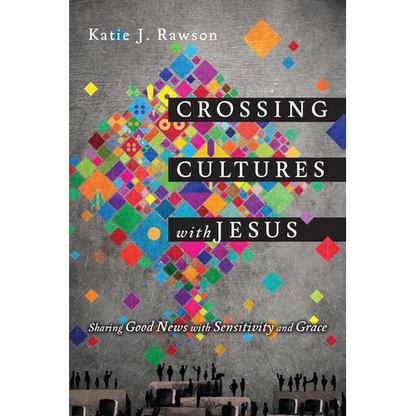 Crossing Cultures with Jesus: Sharing Good News with Sensitivity and Grace - Paperback