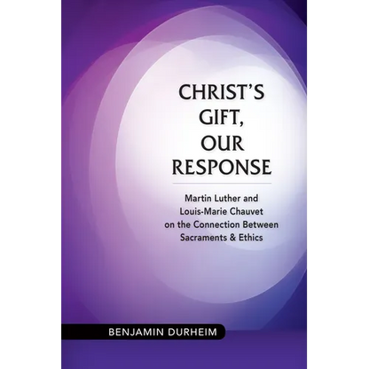 Christ's Gift, Our Response: Martin Luther and Louis-Marie Chauvet on the Connection Between Sacraments and Ethics - Paperback