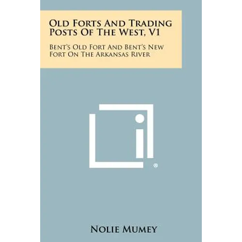 Old Forts And Trading Posts Of The West, V1: Bent's Old Fort And Bent's New Fort On The Arkansas River - Paperback