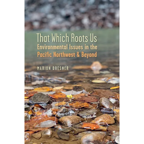 That Which Roots Us: Environmental Issues in the Pacific Northwest & Beyond - Paperback